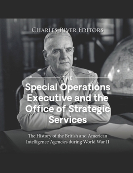The Special Operations Executive and the Office of Strategic Services: The History of the British and American Intelligence Agencies during World War II