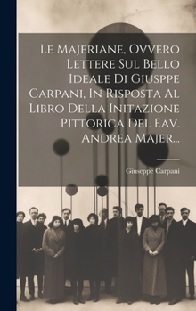 Hardcover Le Majeriane, Ovvero Lettere Sul Bello Ideale Di Giusppe Carpani, In Risposta Al Libro Della Initazione Pittorica Del Eav. Andrea Majer... [Italian] Book