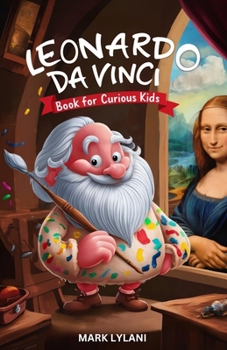 Leonardo Da Vinci Book for Curious Kids: Discovering the Fascinating Life of the Polymath Behind the Mona Lisa (Great Minds for Curious Kids)