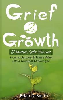 Paperback Grief 2 Growth: Planted, Not Buried. How to Survive and Thrive After Life's Greatest Challenges Book