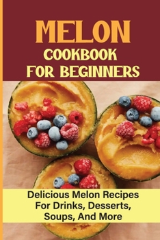 Paperback Melon Cookbook For Beginners: Delicious Melon Recipes for Drinks, Desserts, Soups, And More Book