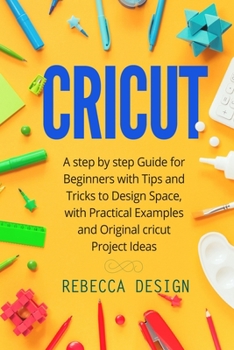Paperback Cricut: A Step by Step Guide for Beginners with Tips and Tricks to Design Space, with Practical Examples and Original Cricut P Book