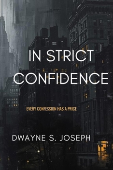 In Strict Confidence: Mystery Suspense Novel By: Dwayne S. Joseph: Every Confession Has Its Price: Phycological Thriller About Secrets, Power and the Price of Truth