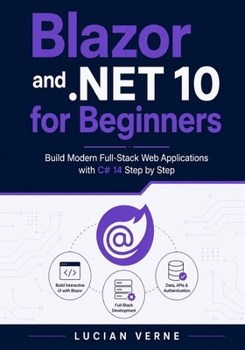Blazor and .NET 10 for Beginners: Build Modern Full-Stack Web Applications with C# 14 Step by Step