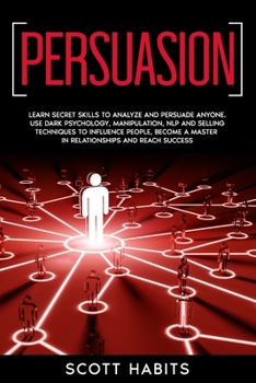 Paperback Persuasion: Learn Secret Skills To Analyze and Persuade Anyone. Use Dark Psychology, Manipulation, NLP and Selling Techniques to I Book
