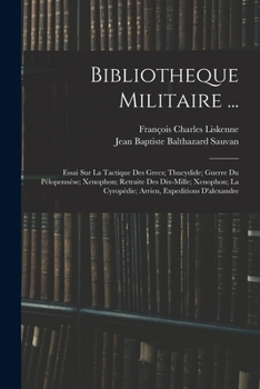Bibliotheque Militaire ...: Essai Sur La Tactique Des Grecs; Thucydide; Guerre Du Pélopennèse; Xenophon; Retraite Des Dix-Mille; Xenophon; La ... Expeditions D'alexandre