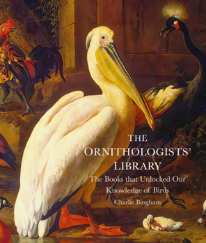 The Ornithologists' Library: The Books that Unlocked Our Knowledge of Birds (Libri Historici)