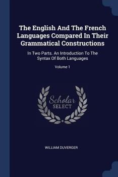 Paperback The English And The French Languages Compared In Their Grammatical Constructions: In Two Parts. An Introduction To The Syntax Of Both Languages; Volum Book
