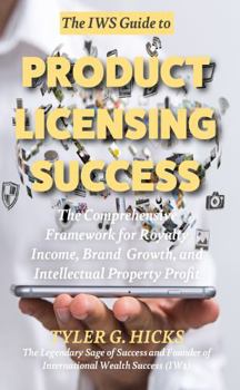 The IW$ Guide to Product Licensing Success: The Comprehensive Framework for Royalty Income, Brand Growth, and Intellectual Property Profit (The IW$ Guide to Series)