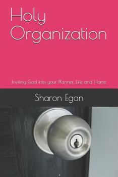 Holy Organization: Inviting God into your Planner, Life and Home