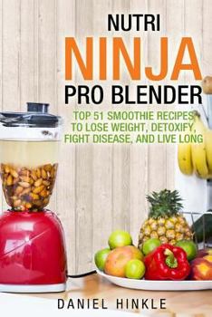 Paperback Nutri Ninja Pro Blender: Top 51 Smoothie Recipes to Lose Weight, Detoxify, Fight Disease, and Live Long Book