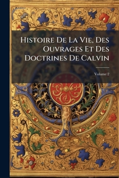 Paperback Histoire De La Vie, Des Ouvrages Et Des Doctrines De Calvin; Volume 2 [French] Book