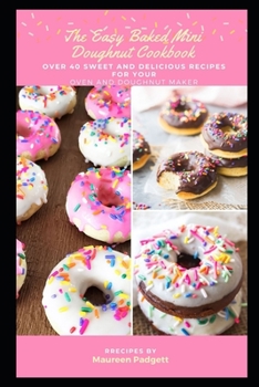 The Easy Baked Mini Doughnut Cookbook: Over 40 Sweet and Delicious Recipes for Your Oven and Doughnut Maker
