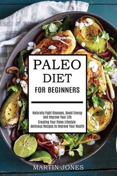 Paperback Paleo Diet for Beginners: Naturally Fight Diseases, Boost Energy and Improve Your Life (Creating Your Paleo Lifestyle-delicious Recipes to Impro Book