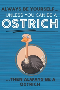 Always Be Yourself Unless You Can Be a Ostrich Then Always Be a Ostrich: Cute Blank Line Notebook, Diary, Journal or Planner / 6 x 9 / 110 Lined Pages ... Writing or Doodles Better Then Card