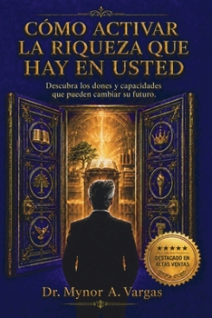 CÓMO ACTIVAR LA RIQUEZA QUE HAY EN USTED: Descubra los dones y capacidades que pueden cambiar su futuro. (Spanish Edition)
