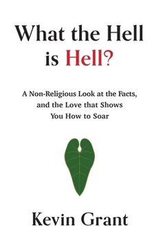 Hardcover What the Hell is Hell? A Non-Religious Look at the Facts, and the Love that Shows You How to Soar Book