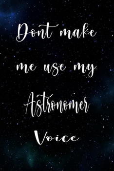 Don't Make Me Use My Astronomer Voice: The perfect gift for the professional in your life - Funny 119 page lined journal!