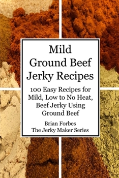 Paperback Mild Ground Beef Jerky Recipes: 100 Easy Recipes for Mild, Low to No Heat, Beef Jerky Using Ground Beef Book