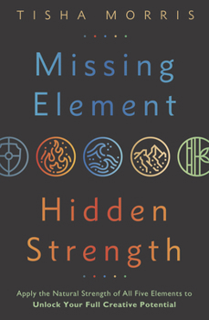 Paperback Missing Element, Hidden Strength: Apply the Natural Strength of All Five Elements to Unlock Your Full Creative Potential Book