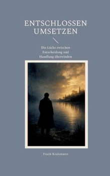Entschlossen umsetzen: Die Lücke zwischen Entscheidung und Handlung überwinden (German Edition)