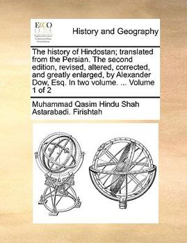 Paperback The History of Hindostan; Translated from the Persian. the Second Edition, Revised, Altered, Corrected, and Greatly Enlarged, by Alexander Dow, Esq. i Book