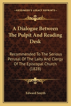 Paperback A Dialogue Between The Pulpit And Reading Desk: Recommended To The Serious Perusal Of The Laity And Clergy Of The Episcopal Church (1828) Book