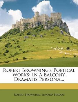 Paperback Robert Browning's Poetical Works: In a Balcony. Dramatis Personæ... Book