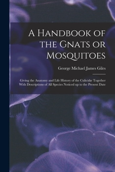 A Handbook of the Gnats or Mosquitoes; Giving the Anatomy and Life History of the Culicidæ Together With Descriptions of all Species Noticed up to the Present Date
