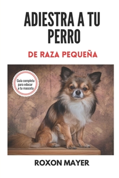 Paperback Adiestra a Tu Perro de Raza Pequeña: ¡Guía completa para educar a tu mascota! [Spanish] Book