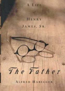 Hardcover The Father: A Life of Henry James, Sr. Book