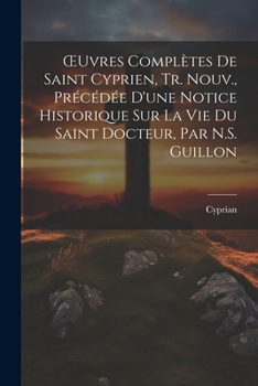 Paperback OEuvres Complètes De Saint Cyprien, Tr. Nouv., Précédée D'une Notice Historique Sur La Vie Du Saint Docteur, Par N.S. Guillon [French] Book