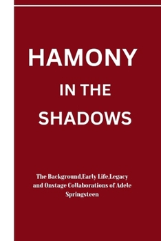 Paperback Harmony in the Shadows: The Background, Early Life, Legacy and Onstage Collaborations of Adele Springsteen Book