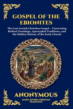 Gospel of the Ebionites: The Lost Jewish-Christian Gospel - Uncovering Radical Teachings, Apocryphal Traditions, and the Hidden History of the Early ... Reading) (Library of Alexandria - Esoteric)