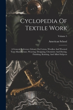 Cyclopedia of Textile Work: A General Reference Library on Cotton, Woolen and Worsted Yarn Manufacture, Weaving, Designing, Chemistry and Dyeing, Finishing, Knitting, and Allied Subjects; Volume 5
