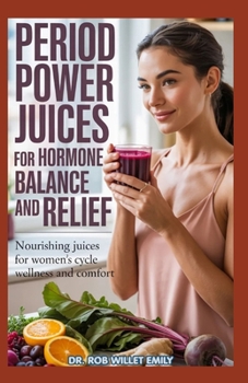 PERIOD POWER JUICES FOR HORMONE BALANCE AND RELIEF: NOURISHIING JUICES for WOMEN’S CYCLE WELLNESS and COMFORT