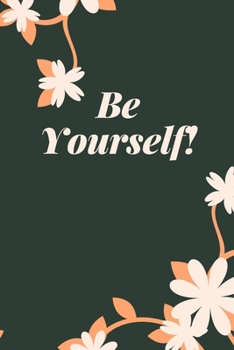 Be Yourself!: Floral Notebook Organizer Cute Diary And Journal With Quote And Flowers