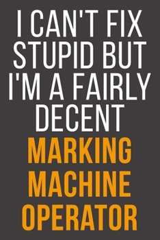 Paperback I Can't Fix Stupid But I'm A Fairly Decent Marking Machine Operator: Funny Blank Lined Notebook For Coworker, Boss & Friend Book