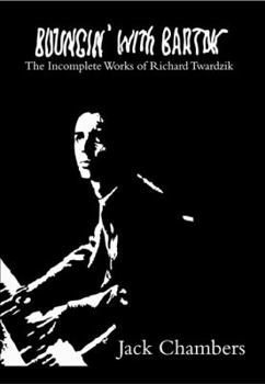 Paperback Bouncin' with Bartok: The Incomplete Works of Richard Twardzik Book