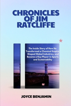 CHRONICLES OF JIM RATCLIFFE: The inside story of how he transformed a chemical empire, shaped global industries, and became a key player in sports and sustainability