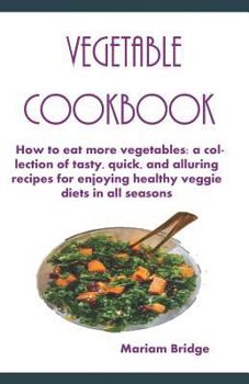 Paperback Vegetable Cookbook: How to eat more vegetables: a collection of tasty, quick, and alluring recipes for enjoying healthy veggie diets in al Book