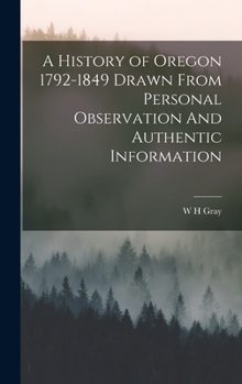 Hardcover A History of Oregon 1792-1849 Drawn From Personal Observation And Authentic Information Book