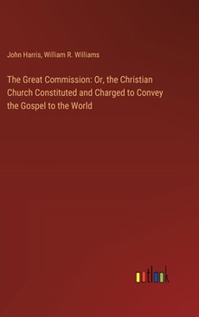 Hardcover The Great Commission: Or, the Christian Church Constituted and Charged to Convey the Gospel to the World Book