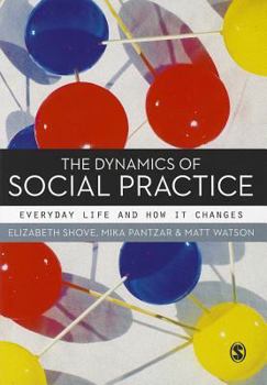 Hardcover The Dynamics of Social Practice: Everyday Life and How It Changes Book