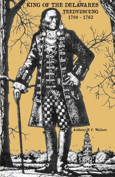 King of the Delawares: Teedyuscung, 1700-1763 (Iroquois and Their Neighbors)