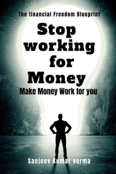 STOP WORKING FOR MONEY: MAKE MONEY WORK FOR YOU