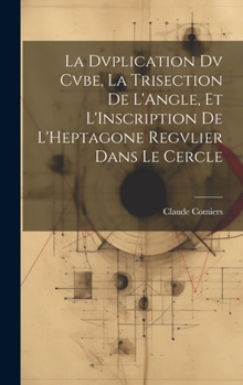 Hardcover La Dvplication Dv Cvbe, La Trisection De L'Angle, Et L'Inscription De L'Heptagone Regvlier Dans Le Cercle [French] Book