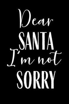 Dear Santa I'm Not Sorry: Journal Notebook Funny Gag Gift Lined Journal for Coworker Family member Friend Reduce Stress Anger Anxiety Increase ... for Him and for Her Memory Anger Management