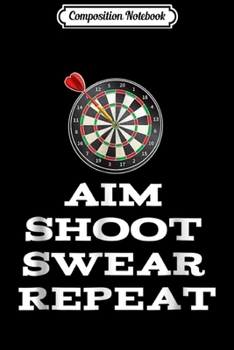 Composition Notebook: Darts Aim Shoot Swear Repeat Dartboard Dart Player Journal/Notebook Blank Lined Ruled 6x9 100 Pages