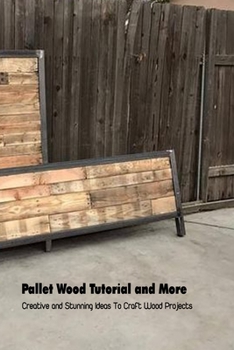 Paperback Pallet Wood Tutorial and More: Creative and Stunning Ideas To Craft Wood Projects: Wood Pallet Ideas Book